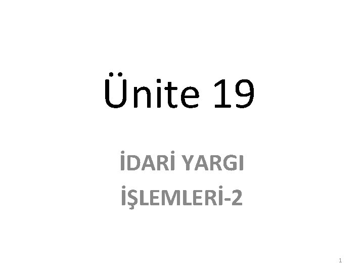 Ünite 19 İDARİ YARGI İŞLEMLERİ-2 1 