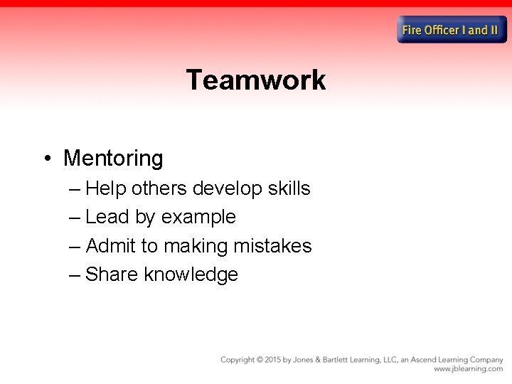 Teamwork • Mentoring – Help others develop skills – Lead by example – Admit