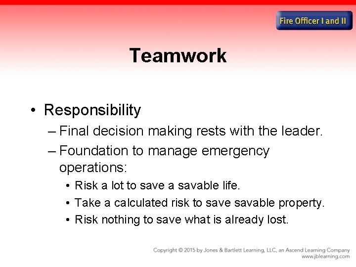 Teamwork • Responsibility – Final decision making rests with the leader. – Foundation to