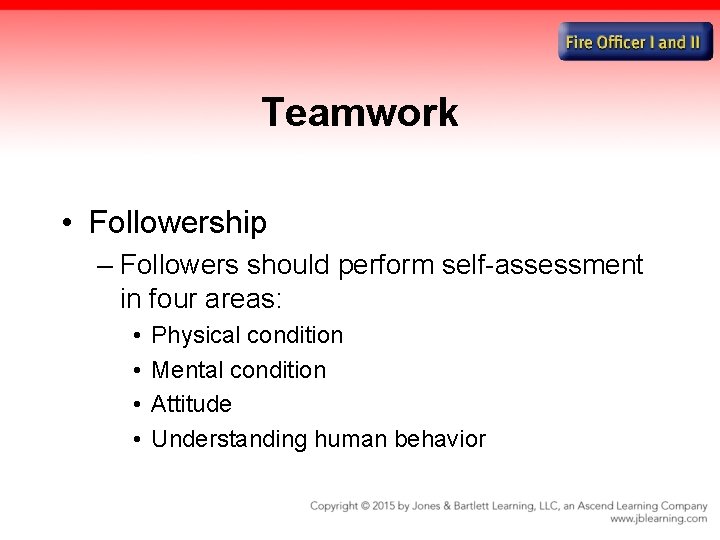 Teamwork • Followership – Followers should perform self-assessment in four areas: • • Physical