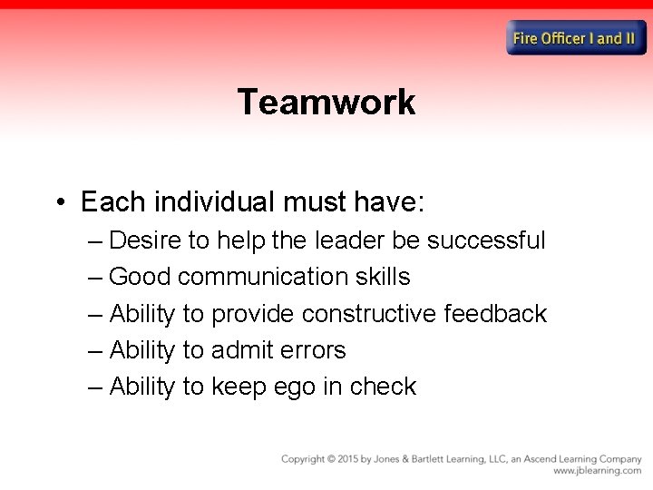 Teamwork • Each individual must have: – Desire to help the leader be successful