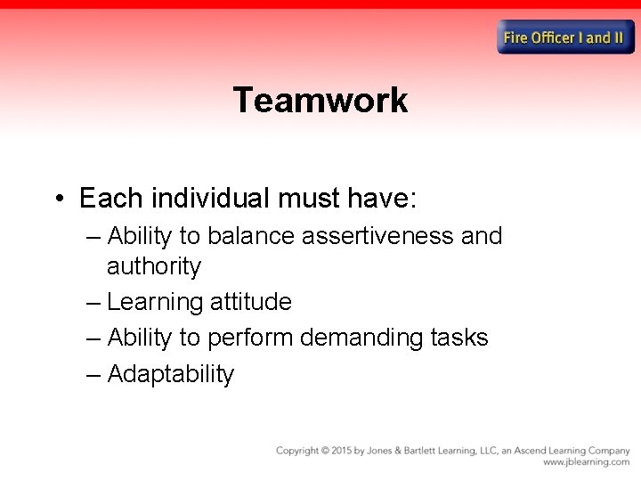 Teamwork • Each individual must have: – Ability to balance assertiveness and authority –