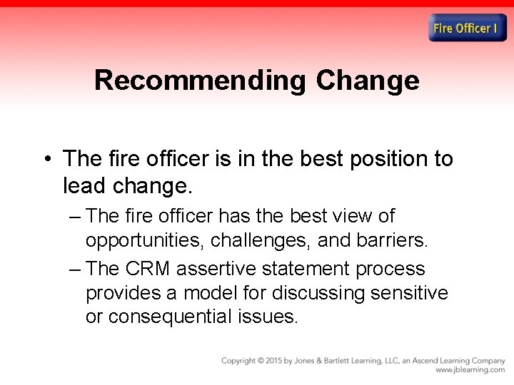 Recommending Change • The fire officer is in the best position to lead change.