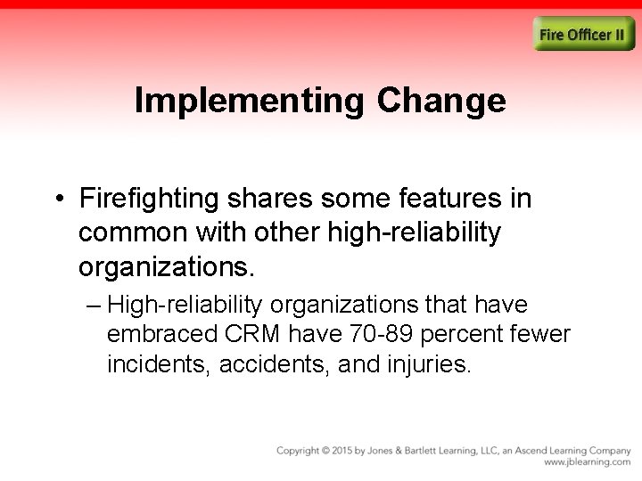 Implementing Change • Firefighting shares some features in common with other high-reliability organizations. –