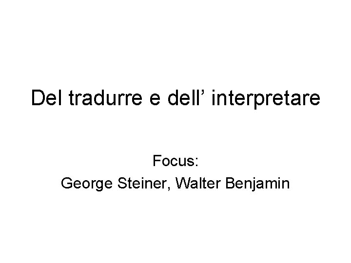 Del tradurre e dell’ interpretare Focus: George Steiner, Walter Benjamin 