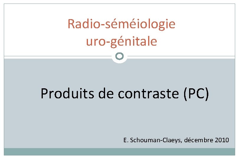 Radio-séméiologie uro-génitale Produits de contraste (PC) E. Schouman-Claeys, décembre 2010 