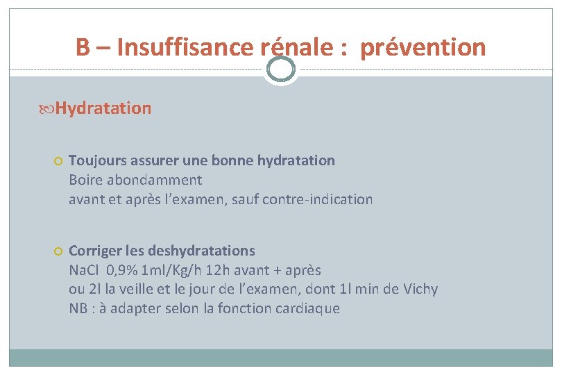 B – Insuffisance rénale : prévention Hydratation Toujours assurer une bonne hydratation Boire abondamment