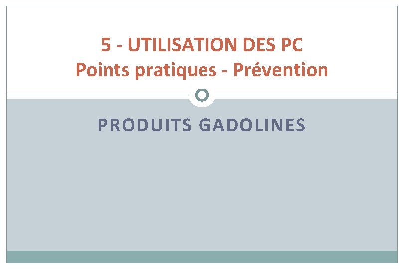 5 - UTILISATION DES PC Points pratiques - Prévention PRODUITS GADOLINES 