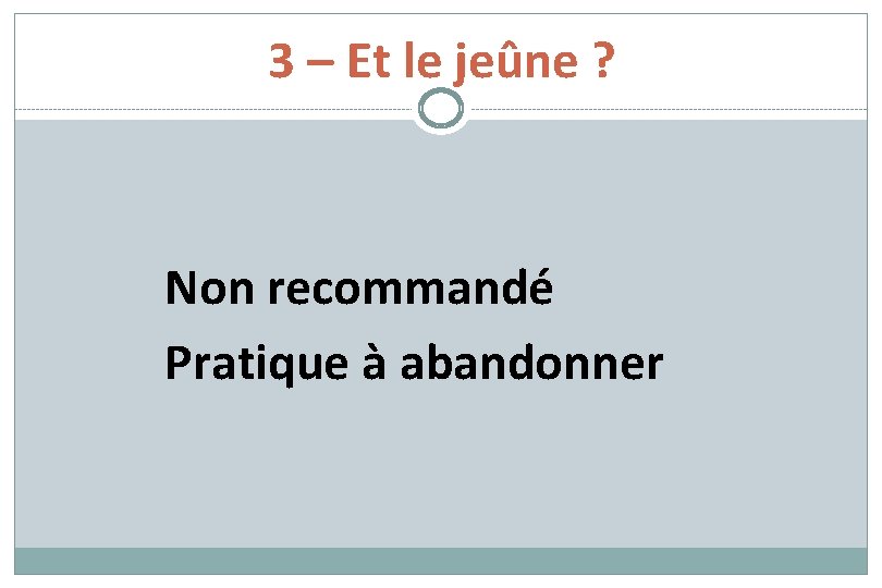 3 – Et le jeûne ? Non recommandé Pratique à abandonner 