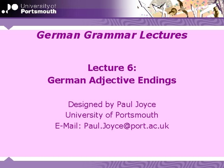 German Grammar Lectures Lecture 6: German Adjective Endings Designed by Paul Joyce University of