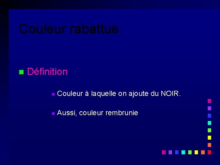 Couleur rabattue n Définition n Couleur à laquelle on ajoute du NOIR. n Aussi, Couleur rabattue n Définition n Couleur à laquelle on ajoute du NOIR. n Aussi,