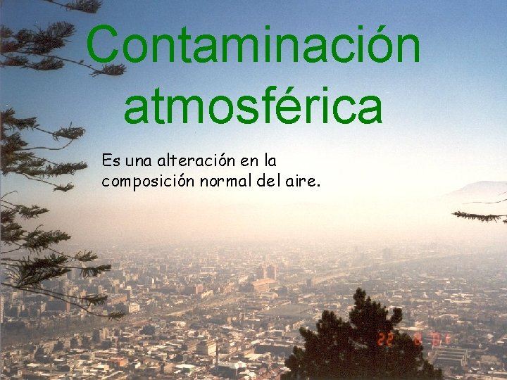 Contaminación atmosférica Es una alteración en la composición normal del aire. 