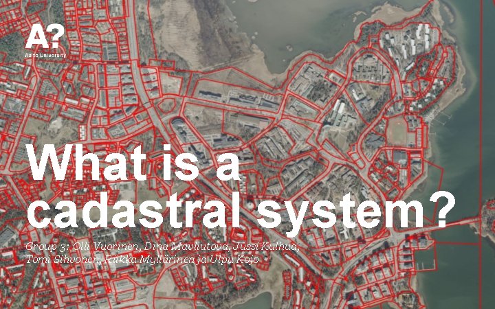 What is a cadastral system? Group 3: Olli Vuorinen, Dina Mavliutova, Jussi Kulhua, Tomi
