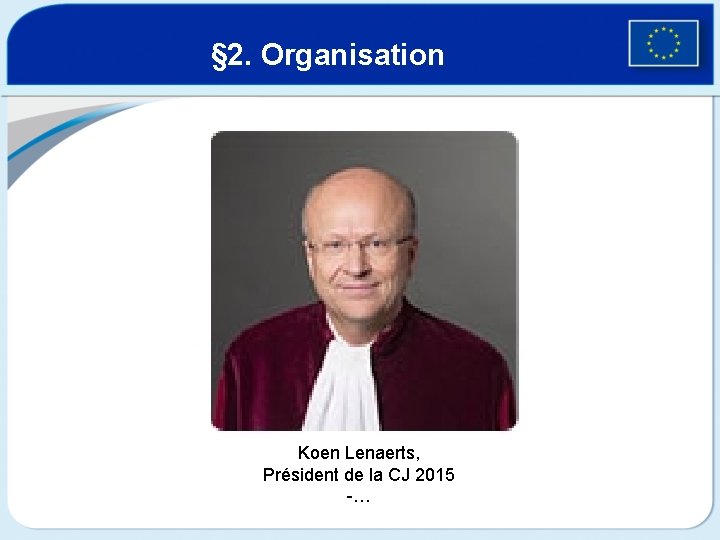 § 2. Organisation Koen Lenaerts, Président de la CJ 2015 -… 