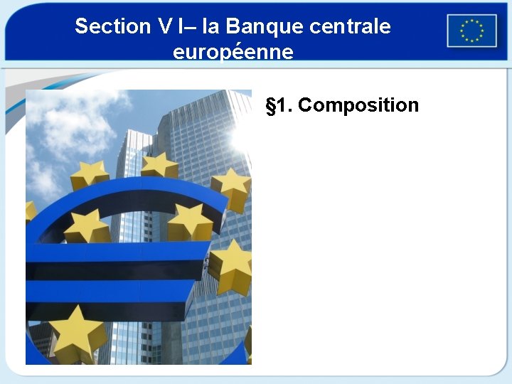 Section V I– la Banque centrale européenne § 1. Composition 