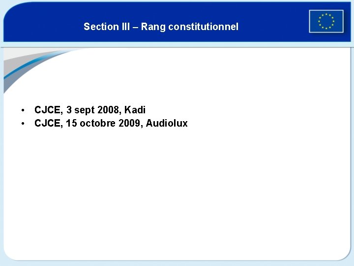 Section III – Rang constitutionnel • CJCE, 3 sept 2008, Kadi • CJCE, 15