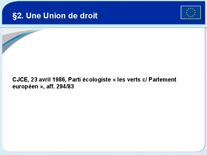 § 2. Une Union de droit CJCE, 23 avril 1986, Parti écologiste « les