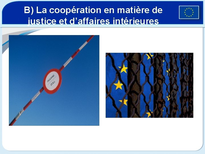 B) La coopération en matière de justice et d’affaires intérieures 