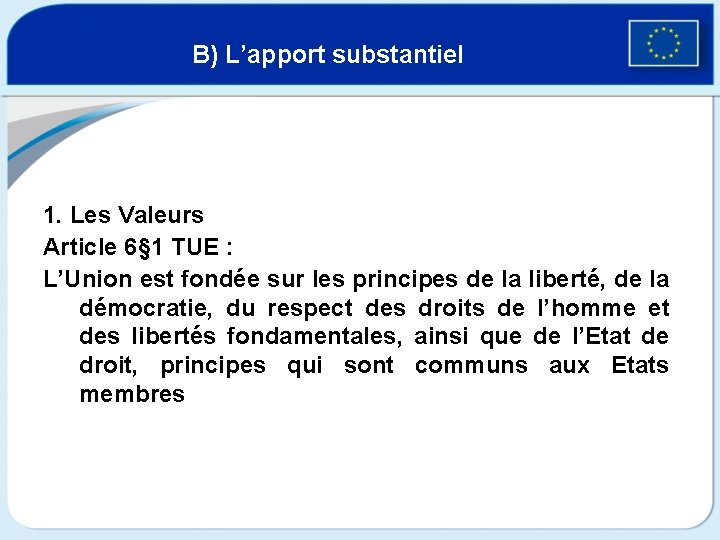 B) L’apport substantiel 1. Les Valeurs Article 6§ 1 TUE : L’Union est fondée