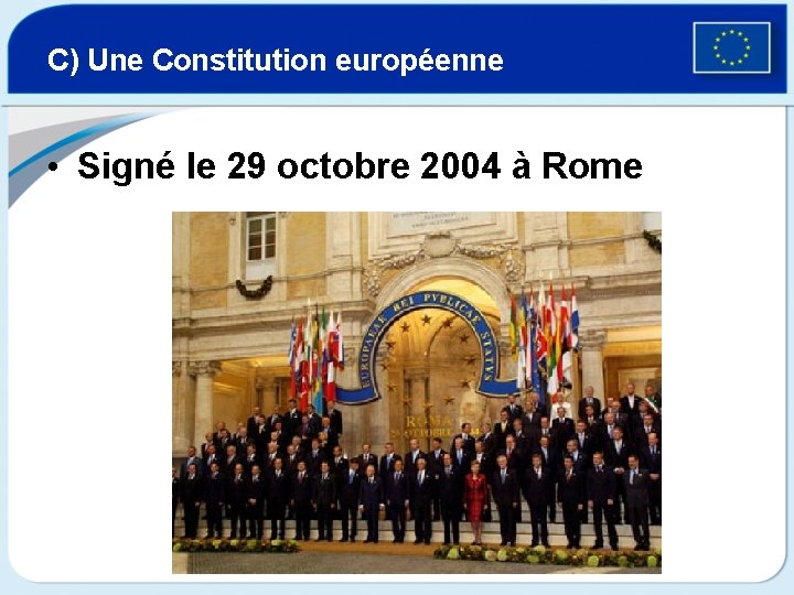 C) Une Constitution européenne • Signé le 29 octobre 2004 à Rome 