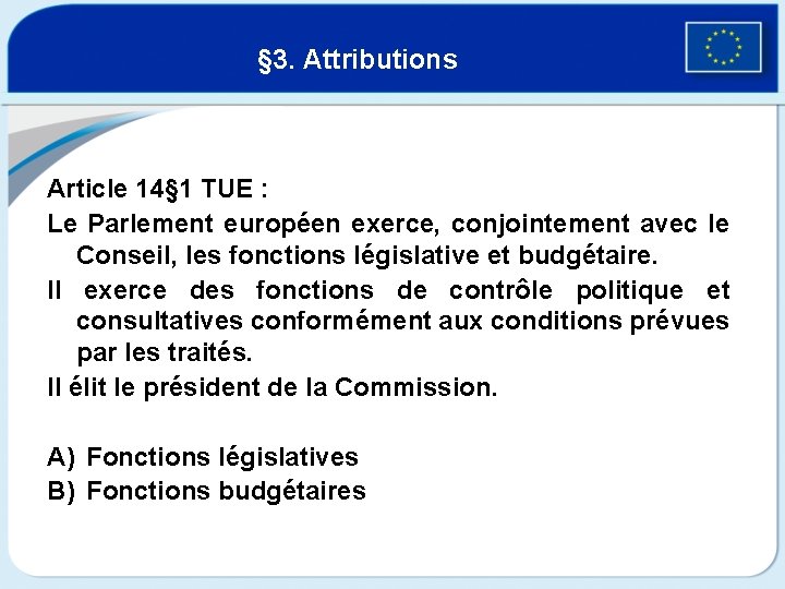 § 3. Attributions Article 14§ 1 TUE : Le Parlement européen exerce, conjointement avec