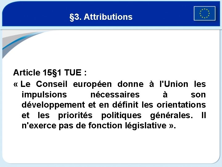 § 3. Attributions Article 15§ 1 TUE : « Le Conseil européen donne à