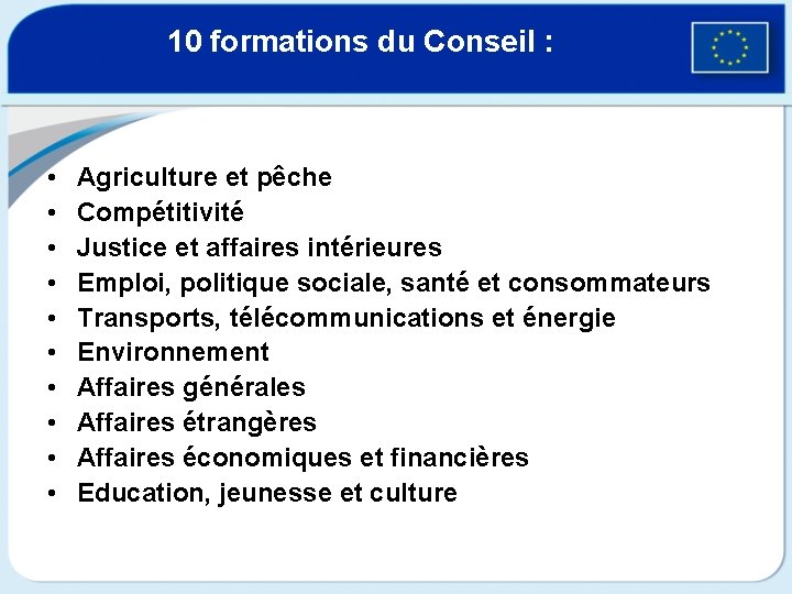 10 formations du Conseil : • • • Agriculture et pêche Compétitivité Justice et