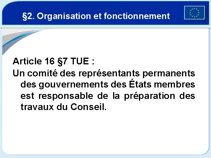 § 2. Organisation et fonctionnement Article 16 § 7 TUE : Un comité des