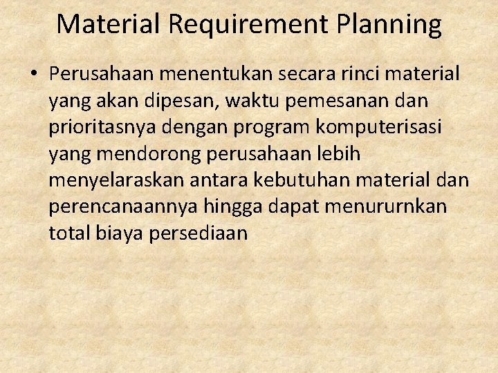 Material Requirement Planning • Perusahaan menentukan secara rinci material yang akan dipesan, waktu pemesanan