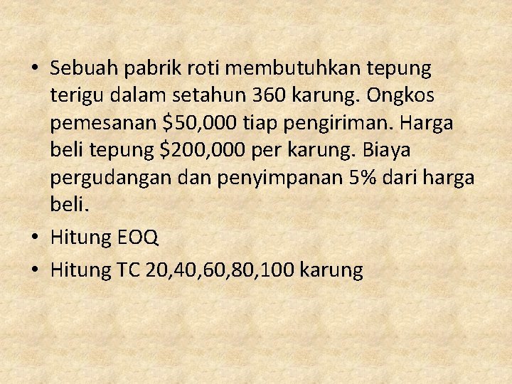  • Sebuah pabrik roti membutuhkan tepung terigu dalam setahun 360 karung. Ongkos pemesanan