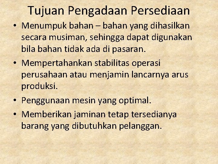 Tujuan Pengadaan Persediaan • Menumpuk bahan – bahan yang dihasilkan secara musiman, sehingga dapat