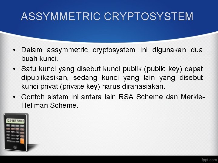 ASSYMMETRIC CRYPTOSYSTEM • Dalam assymmetric cryptosystem ini digunakan dua buah kunci. • Satu kunci ASSYMMETRIC CRYPTOSYSTEM • Dalam assymmetric cryptosystem ini digunakan dua buah kunci. • Satu kunci