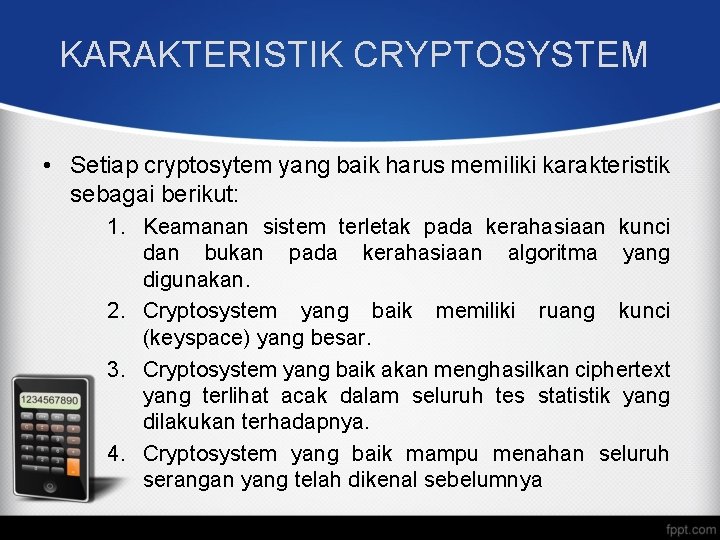 KARAKTERISTIK CRYPTOSYSTEM • Setiap cryptosytem yang baik harus memiliki karakteristik sebagai berikut: 1. Keamanan KARAKTERISTIK CRYPTOSYSTEM • Setiap cryptosytem yang baik harus memiliki karakteristik sebagai berikut: 1. Keamanan