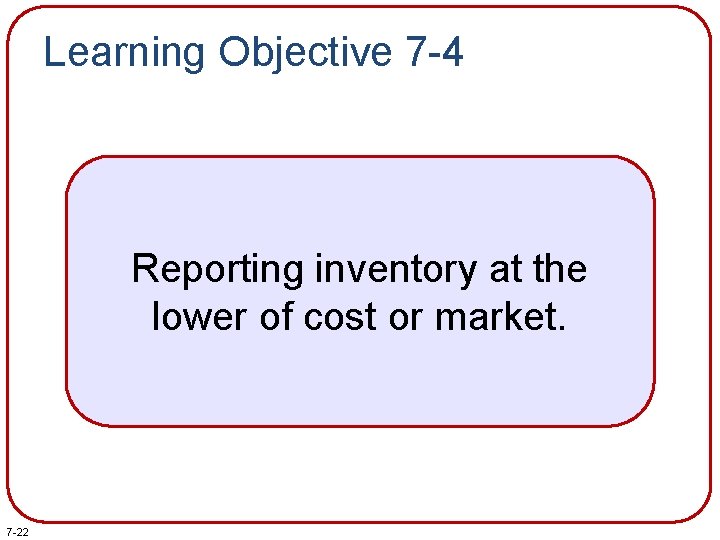 Learning Objective 7 -4 Reporting inventory at the lower of cost or market. 7