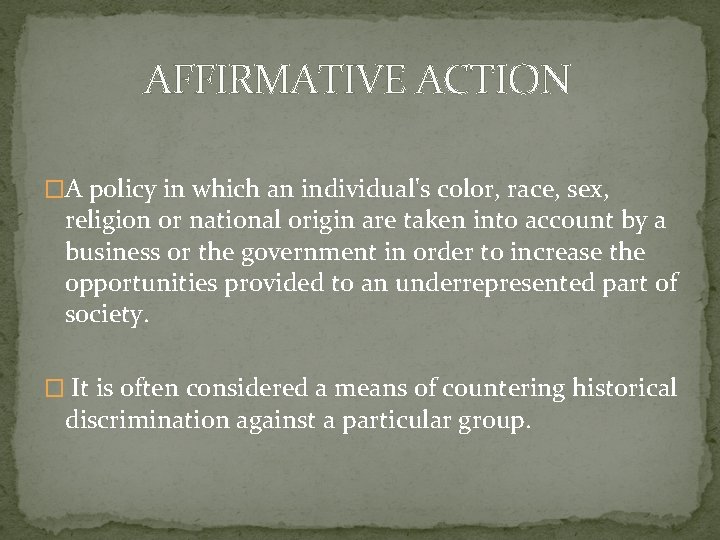 AFFIRMATIVE ACTION �A policy in which an individual's color, race, sex, religion or national