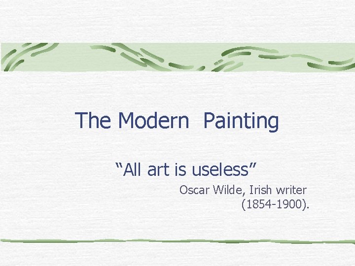 The Modern Painting “All art is useless” Oscar Wilde, Irish writer (1854 -1900). 