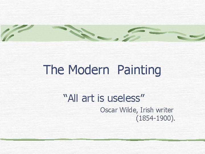The Modern Painting “All art is useless” Oscar Wilde, Irish writer (1854 -1900). 