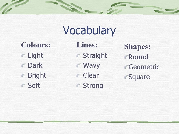 Vocabulary Colours: Light Dark Bright Soft Lines: Straight Wavy Clear Strong Shapes: Round Geometric