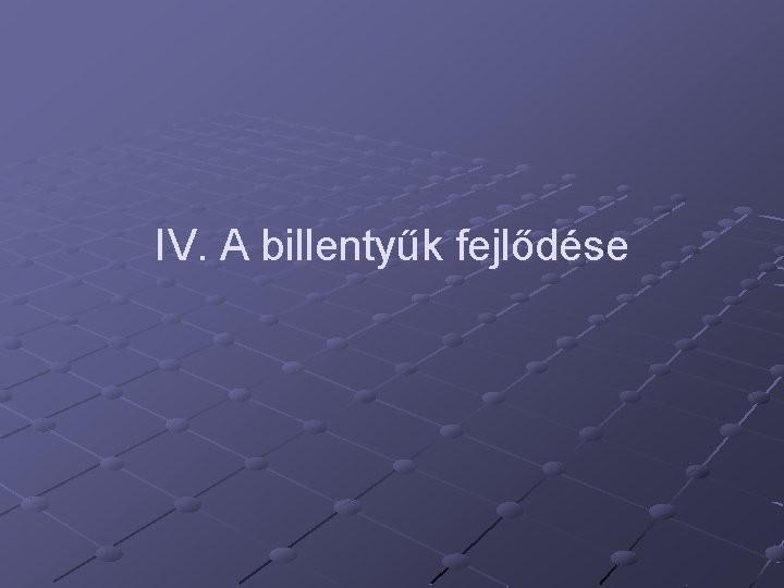 IV. A billentyűk fejlődése 