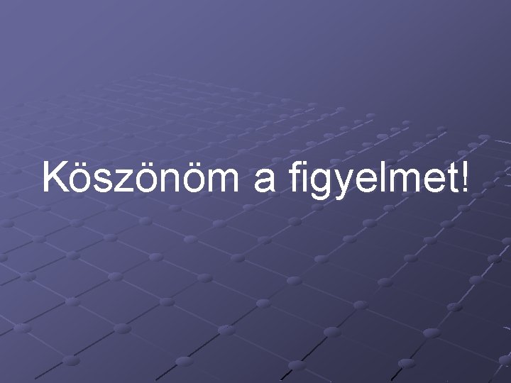 Köszönöm a figyelmet! 