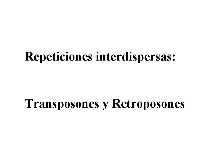 Repeticiones interdispersas: Transposones y Retroposones Repeticiones interdispersas: Transposones y Retroposones