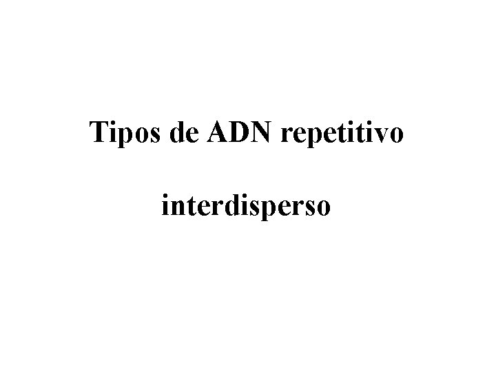 Tipos de ADN repetitivo interdisperso Tipos de ADN repetitivo interdisperso