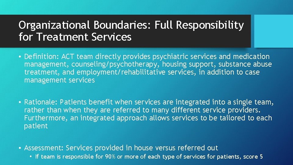 Organizational Boundaries: Full Responsibility for Treatment Services • Definition: ACT team directly provides psychiatric