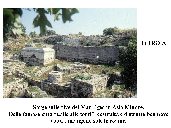 1) TROIA Sorge sulle rive del Mar Egeo in Asia Minore. Della famosa città