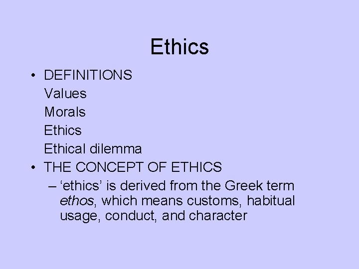 Ethics • DEFINITIONS Values Morals Ethics Ethical dilemma • THE CONCEPT OF ETHICS –