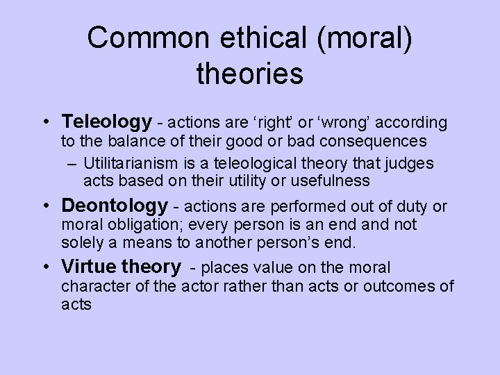 Common ethical (moral) theories • Teleology - actions are ‘right’ or ‘wrong’ according to