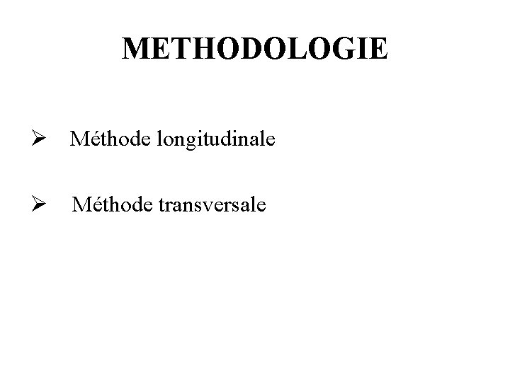 METHODOLOGIE Ø Méthode longitudinale Ø Méthode transversale 