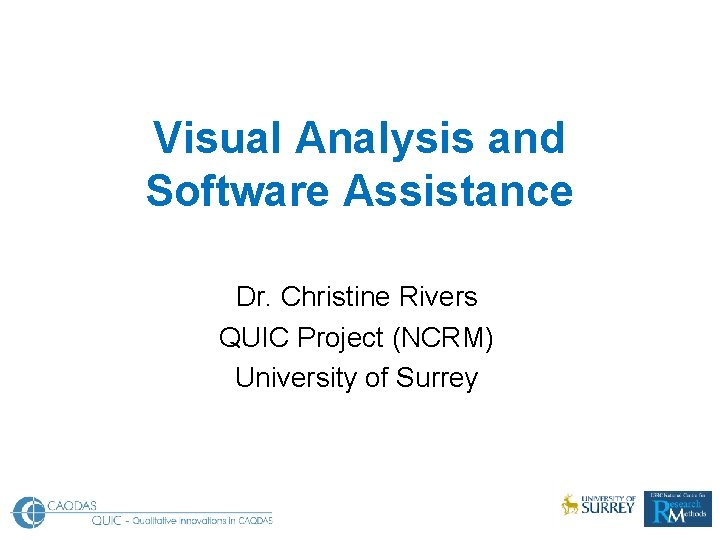 Visual Analysis and Software Assistance Dr. Christine Rivers QUIC Project (NCRM) University of Surrey