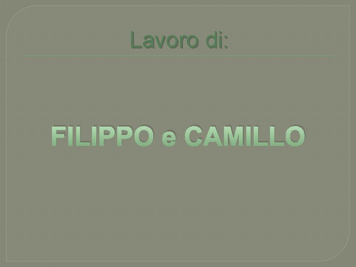 Lavoro di: FILIPPO e CAMILLO 
