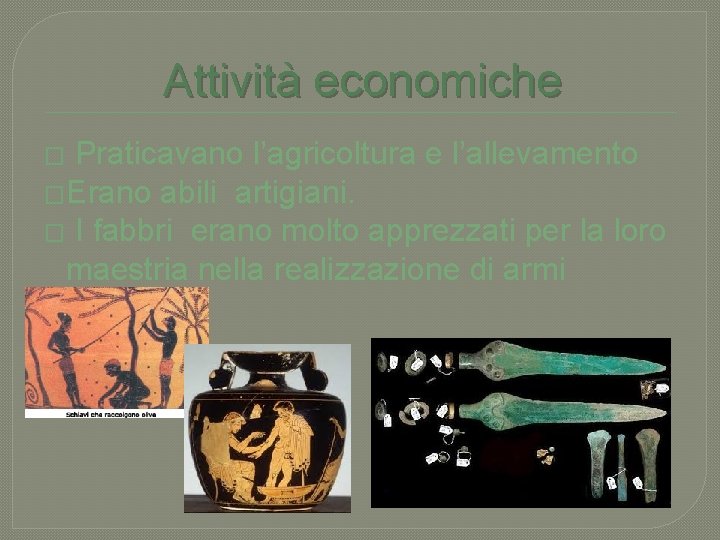 Attività economiche Praticavano l’agricoltura e l’allevamento �Erano abili artigiani. � I fabbri erano molto